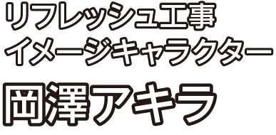 リフレッシュ工事イメージキャラクター 岡澤アキラ